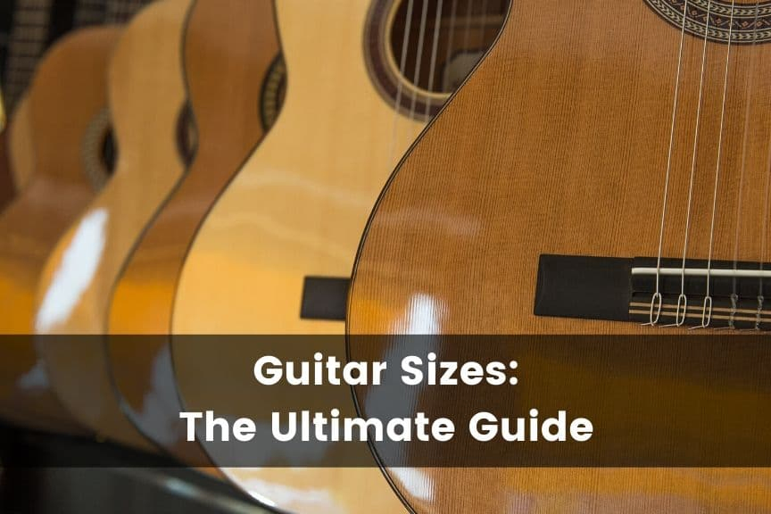 Guitar Sizes - The Ultimate Guide