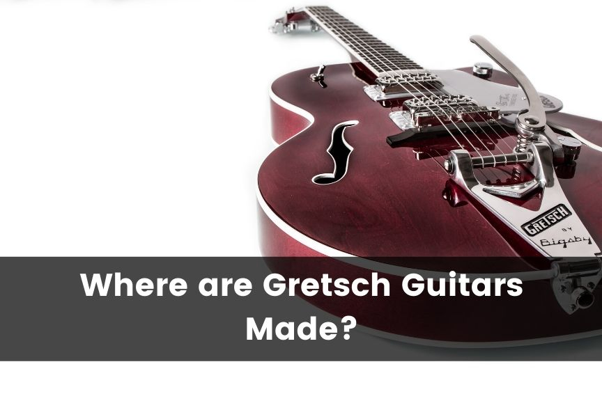 Where are Gretsch Guitars Made